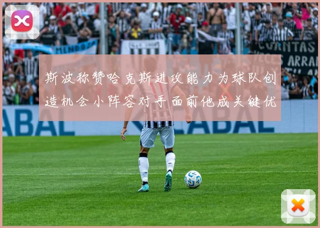 斯波称赞哈克斯进攻能力为球队创造机会小阵容对手面前他成关键优势