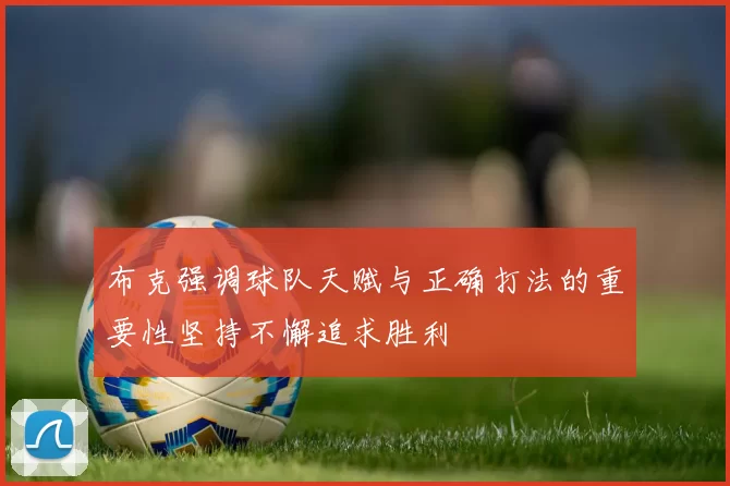 布克强调球队天赋与正确打法的重要性坚持不懈追求胜利