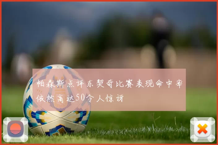 帕森斯点评东契奇比赛表现命中率依然高达50令人惊讶