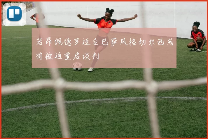 若昂佩德罗适合巴萨风格切尔西或将被迫重启谈判