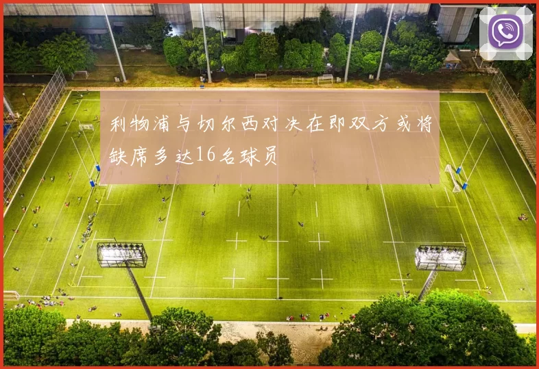 利物浦与切尔西对决在即双方或将缺席多达16名球员