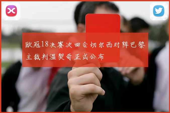 欧冠18决赛次回合切尔西对阵巴黎主裁判温契奇正式公布