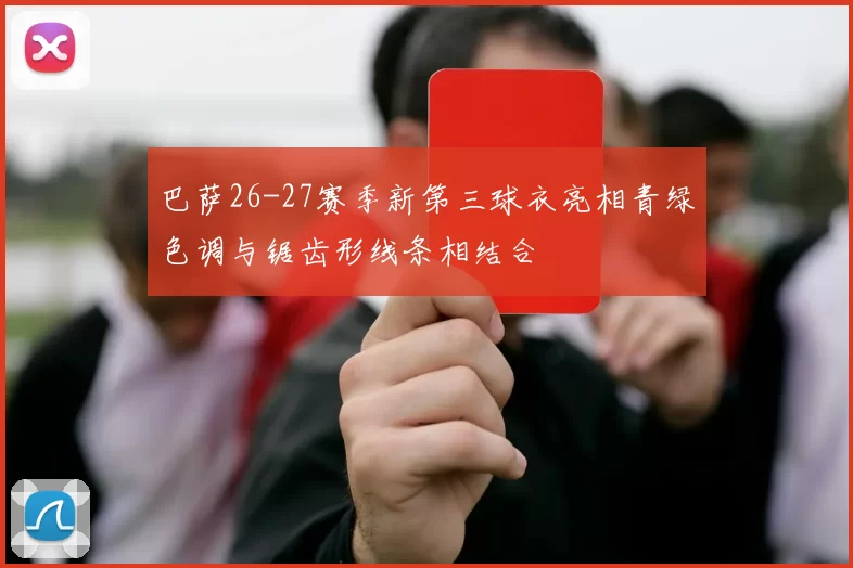 巴萨26-27赛季新第三球衣亮相青绿色调与锯齿形线条相结合