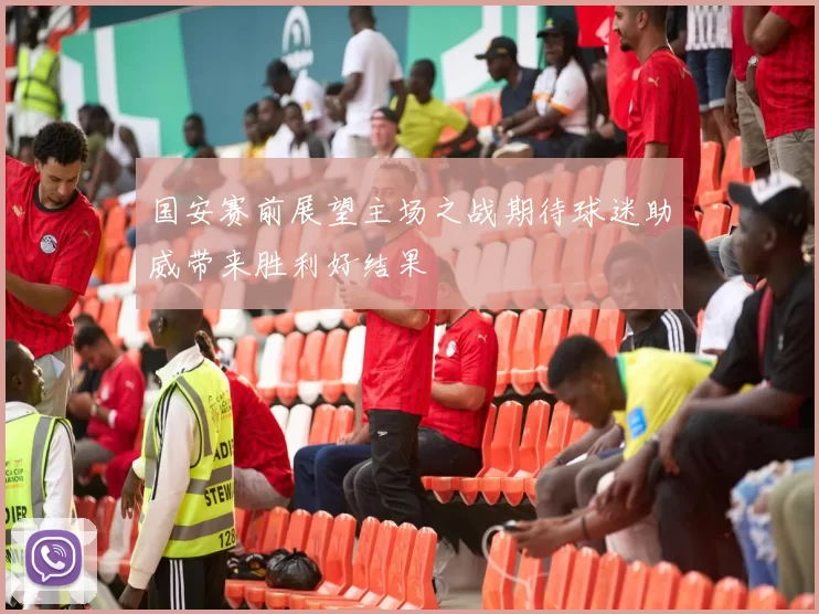 国安赛前展望主场之战期待球迷助威带来胜利好结果