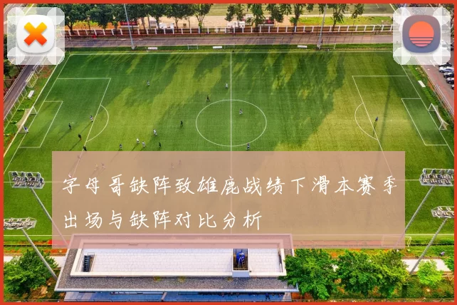 字母哥缺阵致雄鹿战绩下滑本赛季出场与缺阵对比分析