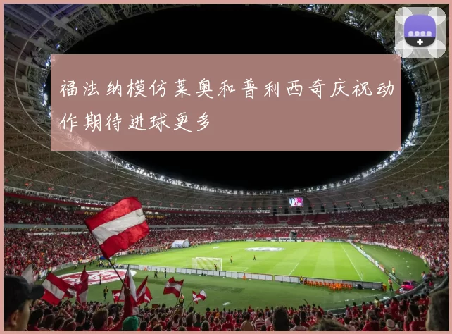 福法纳模仿莱奥和普利西奇庆祝动作期待进球更多